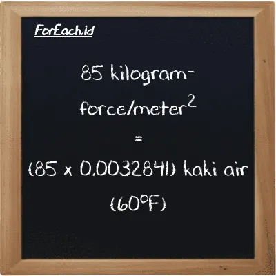 How to convert kilogram-force/meter<sup>2</sup> to foot water (60<sup>o</sup>F): 85 kilogram-force/meter<sup>2</sup> (kgf/m<sup>2</sup>) is equivalent to 85 times 0.0032841 foot water (60<sup>o</sup>F) (ftH2O)